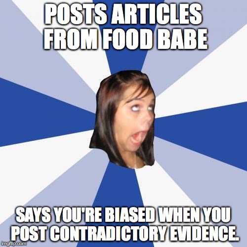 Annoying Facebook Girl | POSTS ARTICLES FROM FOOD BABE SAYS YOU'RE BIASED WHEN YOU POST CONTRADICTORY EVIDENCE. | image tagged in memes,annoying facebook girl | made w/ Imgflip meme maker