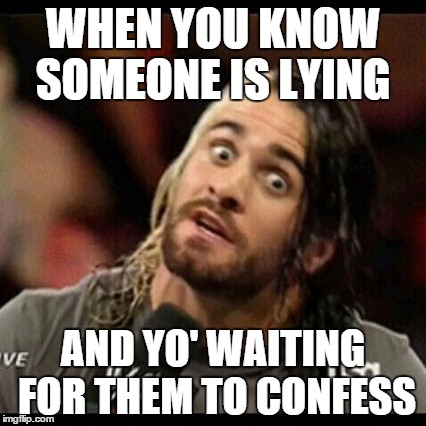 WHEN YOU KNOW SOMEONE IS LYING AND YO' WAITING FOR THEM TO CONFESS | image tagged in seth is watching you | made w/ Imgflip meme maker