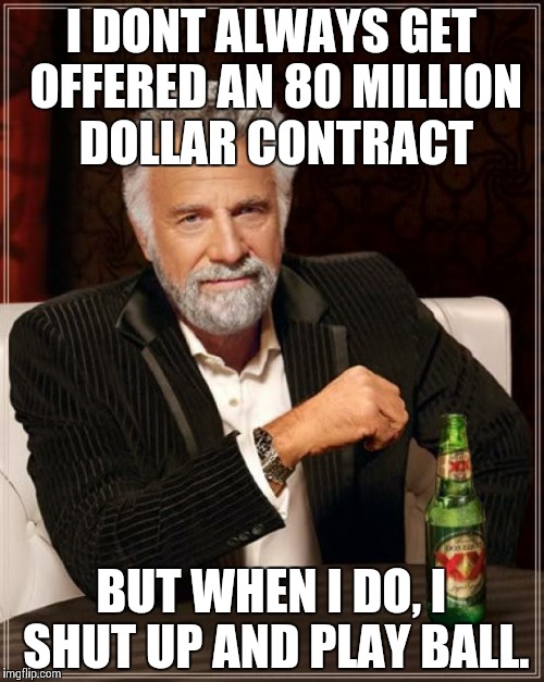 For cavs holdout Tristan Thompson | I DONT ALWAYS GET OFFERED AN 80 MILLION DOLLAR CONTRACT BUT WHEN I DO, I SHUT UP AND PLAY BALL. | image tagged in memes,the most interesting man in the world | made w/ Imgflip meme maker