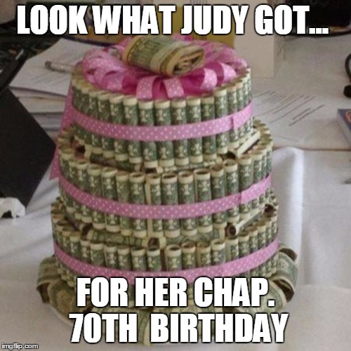 Money cake lets eat  | LOOK WHAT JUDY GOT... FOR HER CHAP. 70TH  BIRTHDAY | image tagged in money cake lets eat  | made w/ Imgflip meme maker