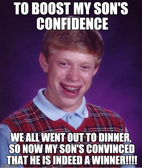 Help boost children's low self-esteem..... | TO BOOST MY SON'S CONFIDENCE WE ALL WENT OUT TO DINNER, SO NOW MY SON'S CONVINCED THAT HE IS INDEED A WINNER!!!! | image tagged in memes,bad luck brian | made w/ Imgflip meme maker