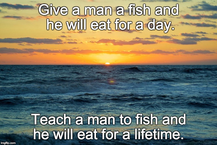 Give a man a fish and he will eat for a day. Teach a man to fish and he will eat for a lifetime. | image tagged in obx sunrise | made w/ Imgflip meme maker