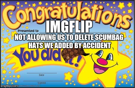 Happy Star Congratulations Meme | IMGFLIP NOT ALLOWING US TO DELETE SCUMBAG HATS WE ADDED BY ACCIDENT | image tagged in memes,happy star congratulations,scumbag | made w/ Imgflip meme maker
