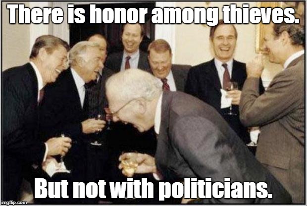 Not so honorable | There is honor among thieves. But not with politicians. | image tagged in politicians laughing,thief,honor | made w/ Imgflip meme maker