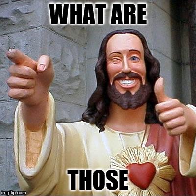 Buddy Christ | WHAT ARE THOSE | image tagged in memes,buddy christ | made w/ Imgflip meme maker