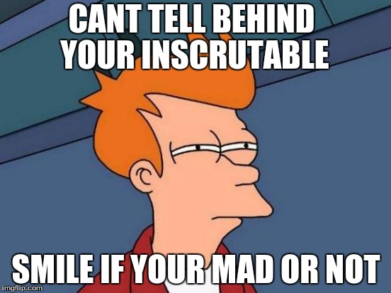 Futurama Fry | CANT TELL BEHIND YOUR INSCRUTABLE SMILE IF YOUR MAD OR NOT | image tagged in memes,futurama fry | made w/ Imgflip meme maker