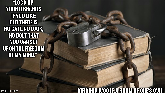 freedom of the mind | “LOCK UP YOUR LIBRARIES IF YOU LIKE; BUT THERE IS NO GATE, NO LOCK, NO BOLT THAT YOU CAN SET UPON THE FREEDOM OF MY MIND.” ― VIRGINIA WOOLF, | image tagged in books,virginia woolf,freedom of the mind | made w/ Imgflip meme maker