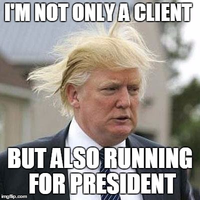 Donald Trump | I'M NOT ONLY A CLIENT BUT ALSO RUNNING FOR PRESIDENT | image tagged in donald trump | made w/ Imgflip meme maker