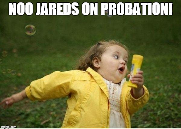 Chubby Bubbles Girl | NOO JAREDS ON PROBATION! | image tagged in memes,chubby bubbles girl | made w/ Imgflip meme maker