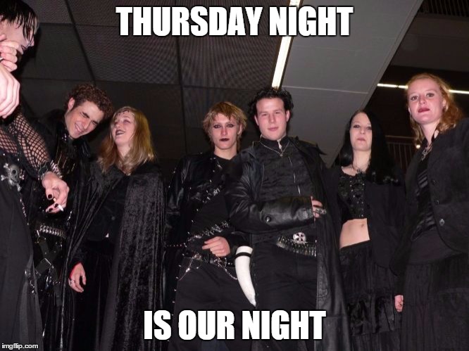 Goth People | THURSDAY NIGHT IS OUR NIGHT | image tagged in goth people | made w/ Imgflip meme maker