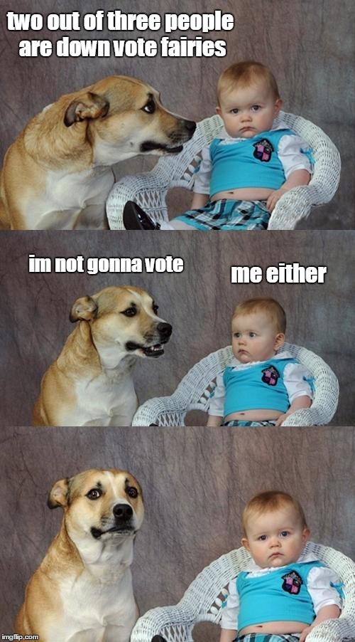 Dad Joke Dog Meme | two out of three people are down vote fairies im not gonna vote me either | image tagged in memes,dad joke dog | made w/ Imgflip meme maker
