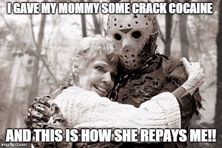 why did  i give my mom some cocanie   | I GAVE MY MOMMY SOME CRACK COCAINE AND THIS IS HOW SHE REPAYS ME!! | image tagged in jasper | made w/ Imgflip meme maker