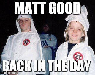 Kool Kid Klan Meme | MATT GOOD BACK IN THE DAY | image tagged in memes,kool kid klan | made w/ Imgflip meme maker