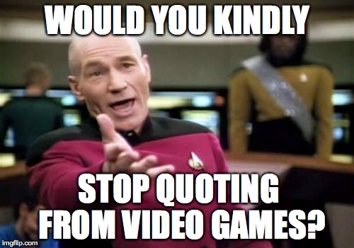 Isn't it annoying? | WOULD YOU KINDLY STOP QUOTING FROM VIDEO GAMES? | image tagged in memes,picard wtf,sarcasm | made w/ Imgflip meme maker