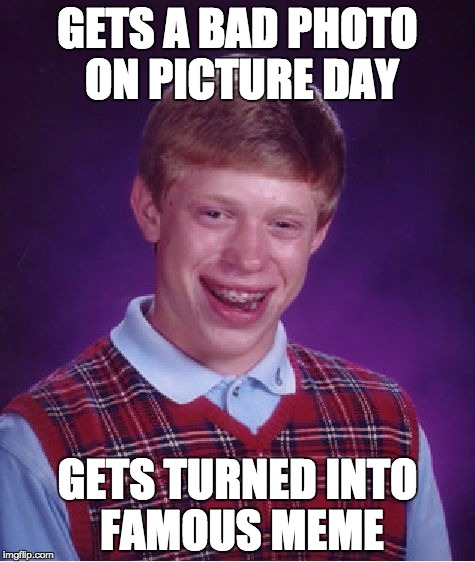 Bad Luck Brian | GETS A BAD PHOTO ON PICTURE DAY GETS TURNED INTO FAMOUS MEME | image tagged in memes,bad luck brian | made w/ Imgflip meme maker