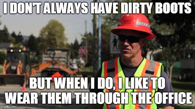 Road Construction Ron | I DON'T ALWAYS HAVE DIRTY BOOTS BUT WHEN I DO, I LIKE TO WEAR THEM THROUGH THE OFFICE | image tagged in road construction ron | made w/ Imgflip meme maker
