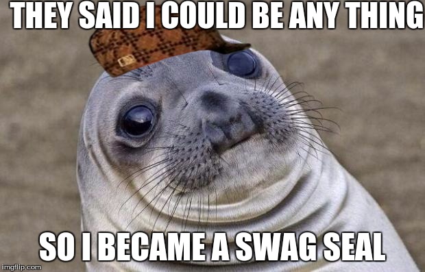 Awkward Moment Sealion | THEY SAID I COULD BE ANY THING SO I BECAME A SWAG SEAL | image tagged in memes,awkward moment sealion,scumbag | made w/ Imgflip meme maker