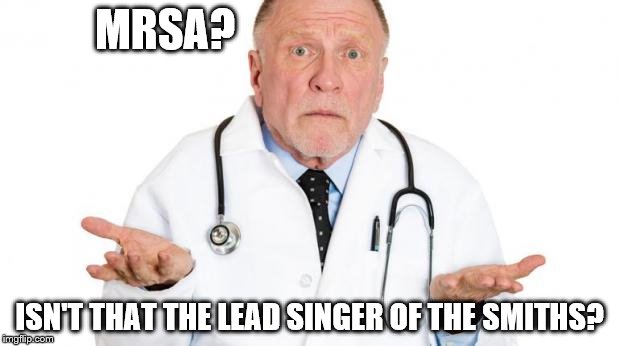 confused doctor | MRSA? ISN'T THAT THE LEAD SINGER OF THE SMITHS? | image tagged in confused doctor | made w/ Imgflip meme maker
