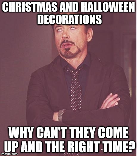 Face You Make Robert Downey Jr Meme | CHRISTMAS AND HALLOWEEN DECORATIONS WHY CAN'T THEY COME UP AND THE RIGHT TIME? | image tagged in memes,face you make robert downey jr | made w/ Imgflip meme maker