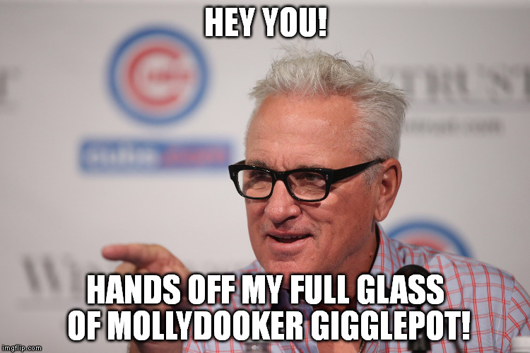 JoeCubs2 | HEY YOU! HANDS OFF MY FULL GLASS OF MOLLYDOOKER GIGGLEPOT! | image tagged in joecubs2 | made w/ Imgflip meme maker