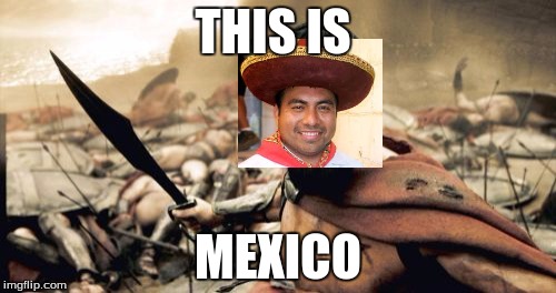 Sparta Leonidas | THIS IS MEXICO | image tagged in memes,sparta leonidas | made w/ Imgflip meme maker
