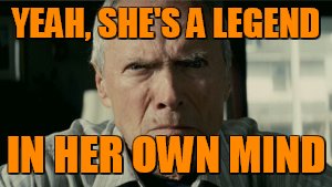 clint eastwood  | YEAH, SHE'S A LEGEND IN HER OWN MIND | image tagged in legend | made w/ Imgflip meme maker