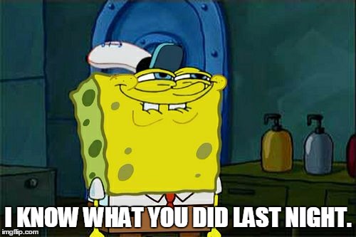 Don't You Squidward | I KNOW WHAT YOU DID LAST NIGHT. | image tagged in memes,dont you squidward | made w/ Imgflip meme maker