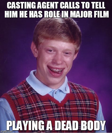 Bad Luck Brian | CASTING AGENT CALLS TO TELL HIM HE HAS ROLE IN MAJOR FILM PLAYING A DEAD BODY | image tagged in memes,bad luck brian | made w/ Imgflip meme maker