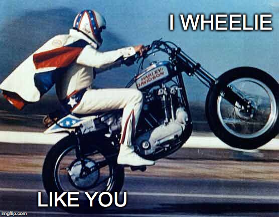 Evel Love | I WHEELIE LIKE YOU | image tagged in wheelie,like,i wheelie like you | made w/ Imgflip meme maker