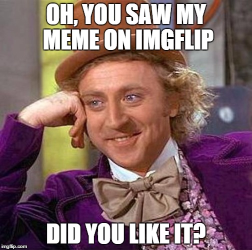 Creepy Condescending Wonka Meme | OH, YOU SAW MY MEME ON IMGFLIP DID YOU LIKE IT? | image tagged in memes,creepy condescending wonka | made w/ Imgflip meme maker