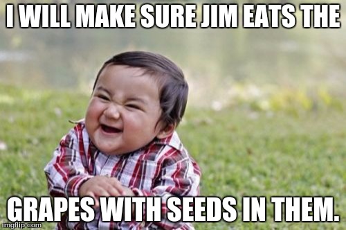 Evil Toddler Meme | I WILL MAKE SURE JIM EATS THE GRAPES WITH SEEDS IN THEM. | image tagged in memes,evil toddler | made w/ Imgflip meme maker