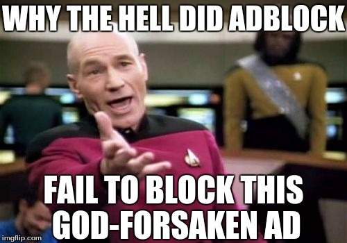 Picard Wtf | WHY THE HELL DID ADBLOCK FAIL TO BLOCK THIS GOD-FORSAKEN AD | image tagged in memes,picard wtf | made w/ Imgflip meme maker