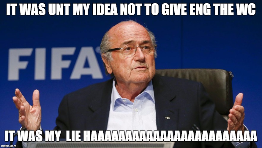 sepp blatter 2 | IT WAS UNT MY IDEA NOT TO GIVE ENG THE WC IT WAS MY  LIE HAAAAAAAAAAAAAAAAAAAAAAAA | image tagged in sepp blatter 2 | made w/ Imgflip meme maker