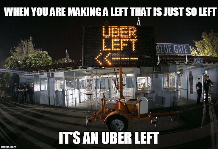 Not just a left, an uber left | WHEN YOU ARE MAKING A LEFT THAT IS JUST SO LEFT IT'S AN UBER LEFT | image tagged in left | made w/ Imgflip meme maker