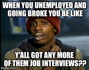 Y'all Got Any More Of That | WHEN YOU UNEMPLOYED AND GOING BROKE YOU BE LIKE Y'ALL GOT ANY MORE OF THEM JOB INTERVIEWS?? | image tagged in memes,yall got any more of | made w/ Imgflip meme maker