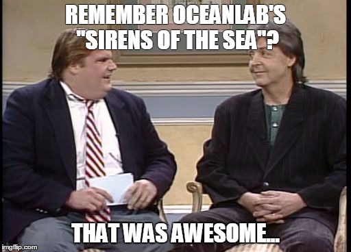 Chris Farley Show | REMEMBER OCEANLAB'S "SIRENS OF THE SEA"? THAT WAS AWESOME... | image tagged in chris farley show | made w/ Imgflip meme maker
