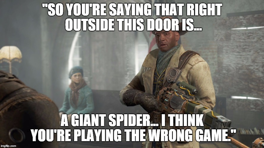 So You're Saying... | "SO YOU'RE SAYING THAT RIGHT OUTSIDE THIS DOOR IS... A GIANT SPIDER... I THINK YOU'RE PLAYING THE WRONG GAME." | image tagged in fallout 4 discussion | made w/ Imgflip meme maker