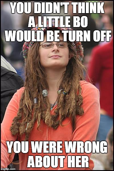 College Liberal Meme | YOU DIDN'T THINK A LITTLE BO WOULD BE TURN OFF YOU WERE WRONG ABOUT HER | image tagged in memes,college liberal | made w/ Imgflip meme maker