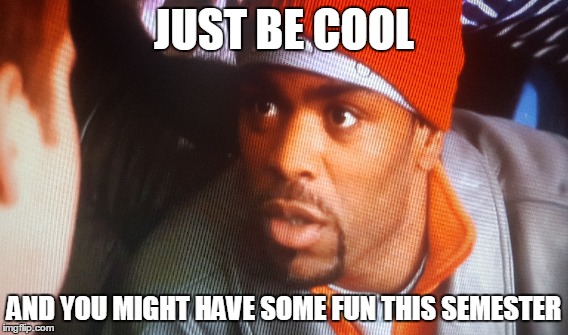 JUST BE COOL AND YOU MIGHT HAVE SOME FUN THIS SEMESTER | image tagged in do your job,advice,marijuana | made w/ Imgflip meme maker