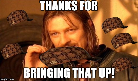 One Does Not Simply Meme | THANKS FOR BRINGING THAT UP! | image tagged in memes,one does not simply,scumbag | made w/ Imgflip meme maker