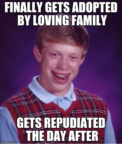 Bad Luck Brian | FINALLY GETS ADOPTED BY LOVING FAMILY GETS REPUDIATED THE DAY AFTER | image tagged in memes,bad luck brian | made w/ Imgflip meme maker