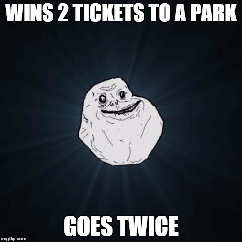 Forever Alone Meme | WINS 2 TICKETS TO A PARK GOES TWICE | image tagged in memes,forever alone | made w/ Imgflip meme maker