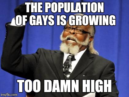 Too Damn High | THE POPULATION OF GAYS IS GROWING TOO DAMN HIGH | image tagged in memes,too damn high | made w/ Imgflip meme maker