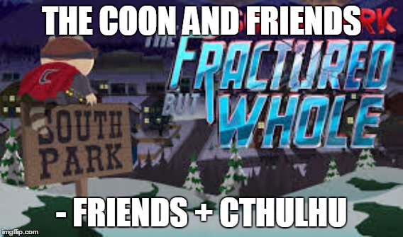 THE COON AND FRIENDS - FRIENDS + CTHULHU | image tagged in south park,the fractured but whole | made w/ Imgflip meme maker
