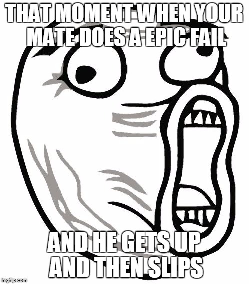 LOL Guy | THAT MOMENT WHEN YOUR MATE DOES A EPIC FAIL AND HE GETS UP AND THEN SLIPS | image tagged in memes,lol guy | made w/ Imgflip meme maker