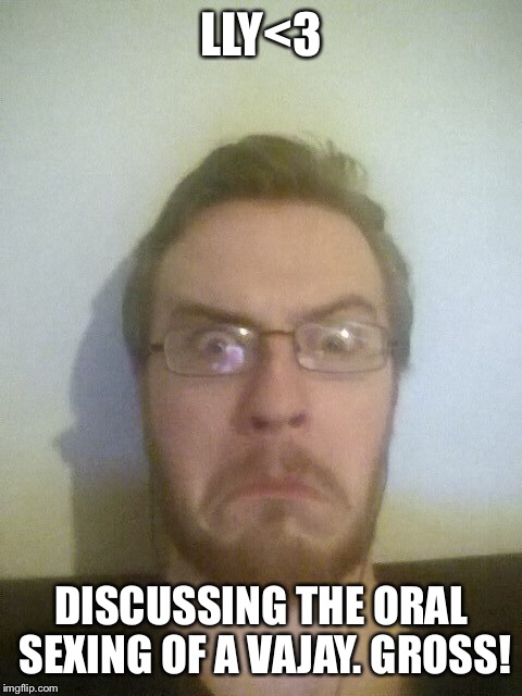 LLY<3 DISCUSSING THE ORAL SEXING OF A VAJAY. GROSS! | made w/ Imgflip meme maker