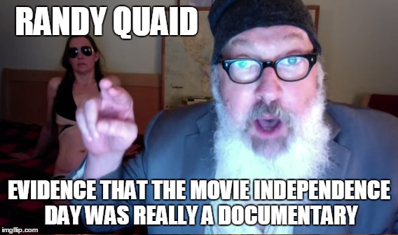 Independence Day Was a Documentary | RANDY QUAID EVIDENCE THAT THE MOVIE INDEPENDENCE DAY WAS REALLY A DOCUMENTARY | image tagged in randy quaid,independence day,weird,documentary | made w/ Imgflip meme maker