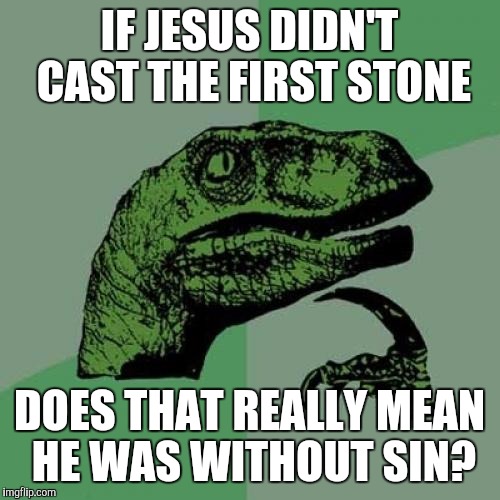 Philosoraptor Meme | IF JESUS DIDN'T CAST THE FIRST STONE DOES THAT REALLY MEAN HE WAS WITHOUT SIN? | image tagged in memes,philosoraptor | made w/ Imgflip meme maker