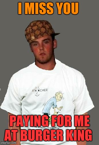 warmer season Scumbag Steve | I MISS YOU PAYING FOR ME AT BURGER KING | image tagged in warmer season scumbag steve | made w/ Imgflip meme maker