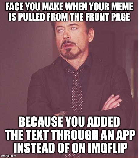 3rd spot to zero. | FACE YOU MAKE WHEN YOUR MEME IS PULLED FROM THE FRONT PAGE BECAUSE YOU ADDED THE TEXT THROUGH AN APP INSTEAD OF ON IMGFLIP | image tagged in memes,face you make robert downey jr | made w/ Imgflip meme maker